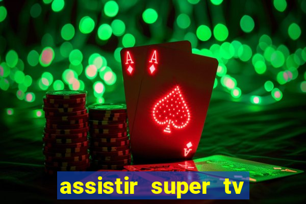 assistir super tv ao vivo